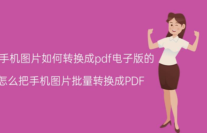 用手机图片如何转换成pdf电子版的 怎么把手机图片批量转换成PDF？